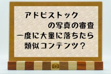 アドビストックの審査落ちの原因追及。一度に大量に却下されたら類似コンテンツばかりでAdobeが不満？