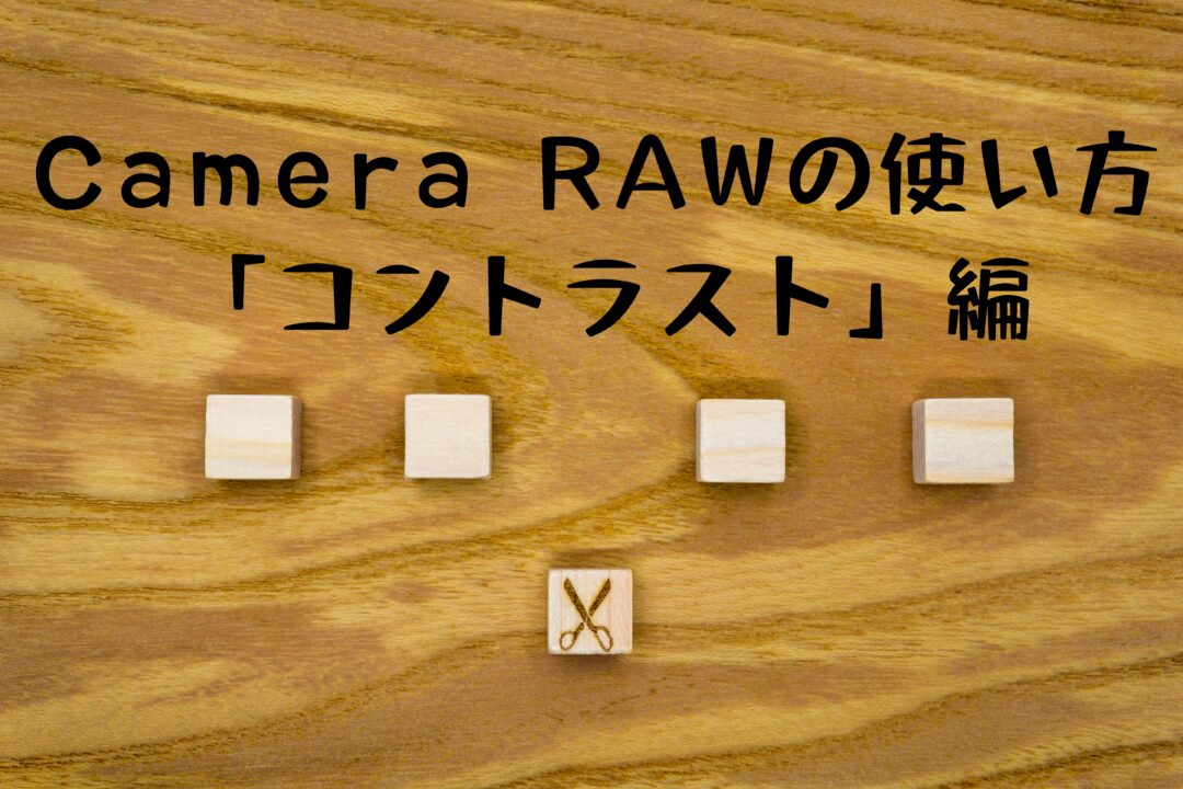 Camera RAWの使い方「コントラスト編」。コツはヒストグラムを使ってホワイトバランスを整える事