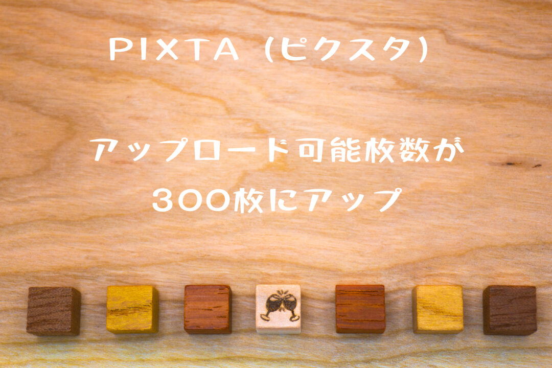 PIXTA（ピクスタ）のアップロード可能枚数が300枚に増えた。クリエイター登録して7ヶ月目の出来事