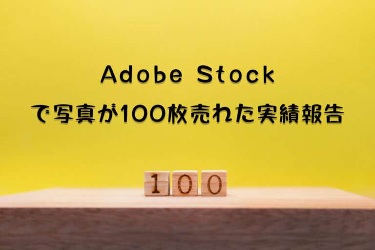 Adobe Stockで写真を100枚販売達成。売れるまでかかった期間や得た報酬