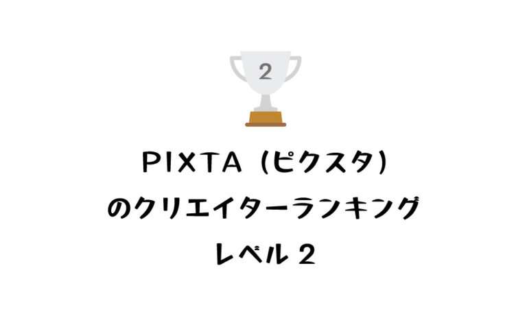 PIXTA（ピクスタ）のクリエイターランキングがレベル2に！レベルアップの条件とは